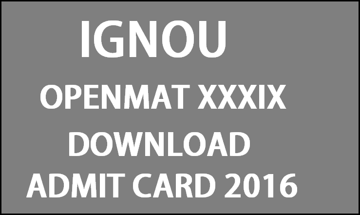 IGNOU OPENMAT XXXIX Admit Card 2016 Download @ www.ignou.noc.in