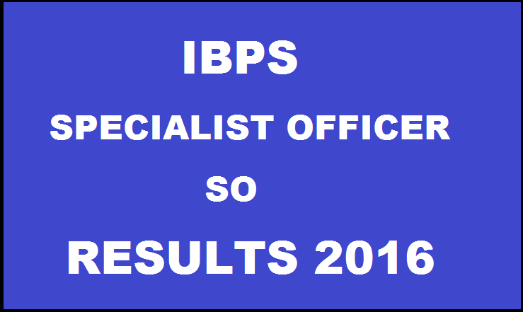IBPS SO Results 2016 Declared: Check CWE V Specialist Officer Results @ www.ibps.in