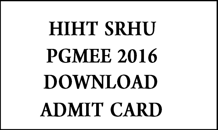 HIHT SRHU PGMEE 2016 Admit Card | Download @ www.srhu.edu.in For 14th Feb Exam