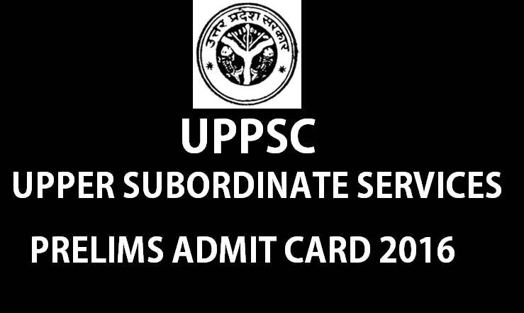 UPPSC Upper Subordinate Services Prelims Admit Card 2016 Released| Download @ uppsc.up.nic.in