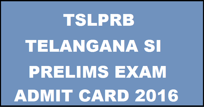 Telangana TS SI Prelims Admit Card 2016 Download TSLPRB SI Hall Ticket @ www.tslprb.in