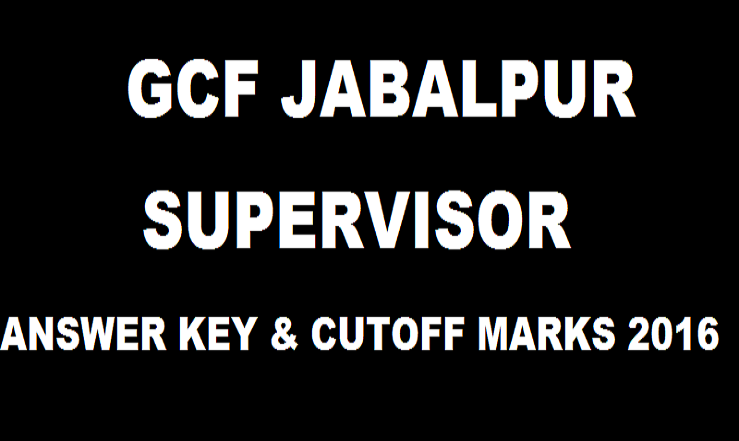 GCF Jabalpur Supervisor Answer Key 2016 With Cutoff Marks For 10th April Exam