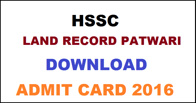 HSSC Patwari Admit Card 2016| Download Land Record Hall Ticket @ www.hssc.gov.in For 1st May Exam