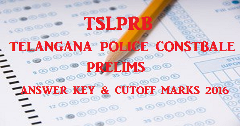 Telangana TS Police Constable Prelims Answer Key And Cutoff Marks 2016 For TSLPRB Written Exam @ www.tslprb.in